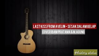 Status whatsApp Last kiss from Avelin - Sesak dalam gelap (cover ibam pratama & M.agung)