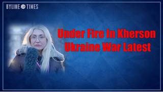 Under Fire In Kherson: Ukraine War Latest
