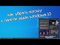 как убрать погоду с панели задач windows 10?
