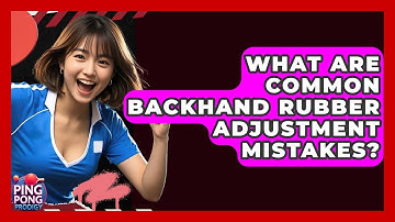 What Are Common Backhand Rubber Adjustment Mistakes? - Ping Pong Prodigy