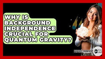 Why Is Background Independence Crucial For Quantum Gravity? - Physics Frontier