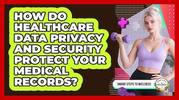 How Do Healthcare Data Privacy And Security Protect Your Medical Records? - Smart Steps to Wellness