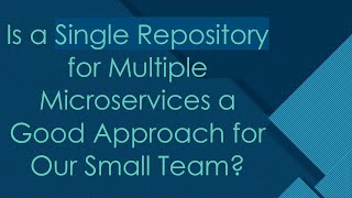 Is a Single Repository for Multiple Microservices a Good Approach for Our Small Team