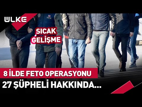 Ankara Merkezli 8 İlde FETO Operasyonu! 27 Şüpheli Hakkında Gözaltı Kararı