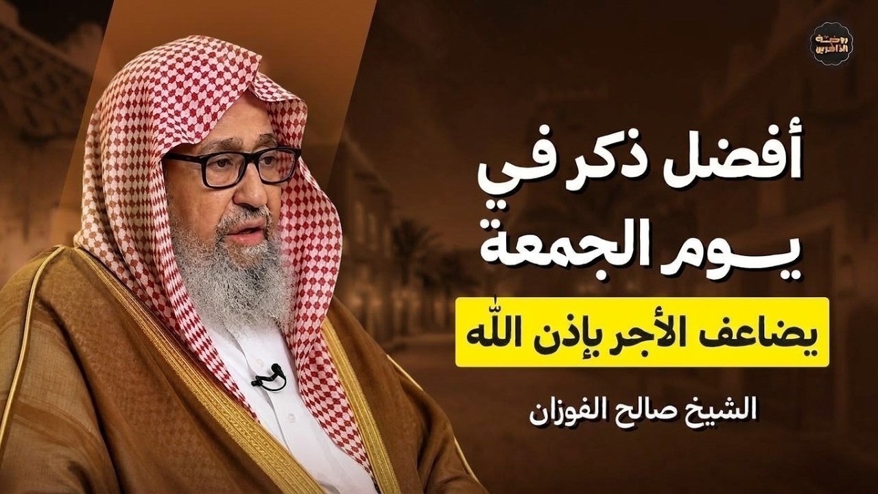 لا تفوّت هذا الذكر يوم الجمعة… فضل عظيم يغفل عنه كثيرون | الشيخ صالح الفوزان