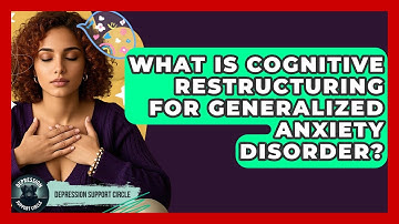 What Is Cognitive Restructuring For Generalized Anxiety Disorder? - Depression Support Circle