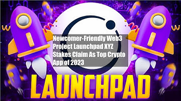 Newcomer-Friendly Web3 Project Launchpad XYZ Stakes Claim As Top Crypto App of 2023