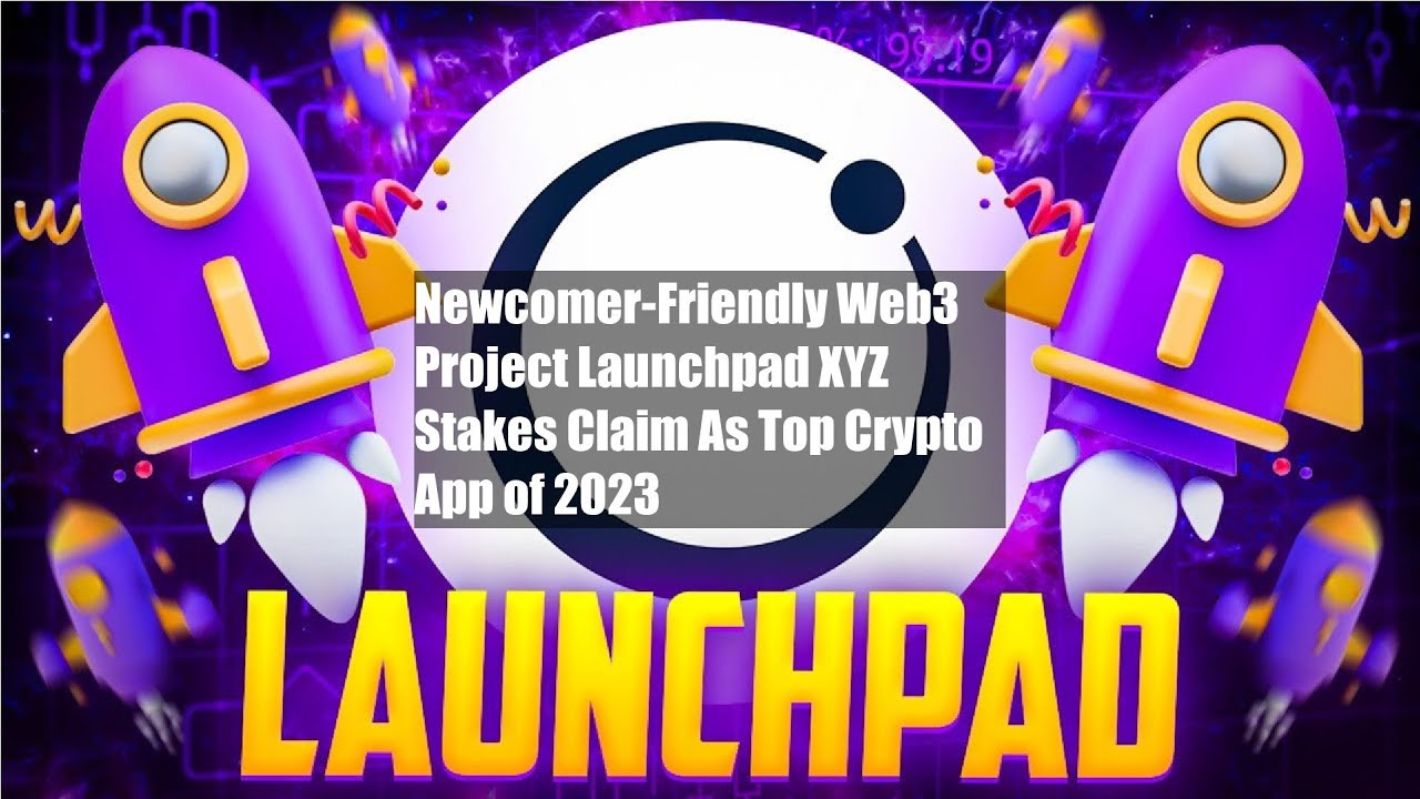 Newcomer-Friendly Web3 Project Launchpad XYZ Stakes Claim As Top Crypto App of 2023