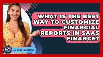 What Is The Best Way To Customize Financial Reports In SaaS Finance? - All About SaaS Finance