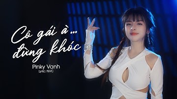 Cô Gái À Đừng Khóc Remix (Hot Tiktok) Pinky Vanh | Nơi này em vẫn mong, bên người có ổn không Remix