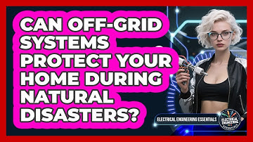 Can Off-grid Systems Protect Your Home During Natural Disasters? - Electrical Engineering Essentials