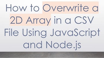 How to Overwrite a 2D Array in a CSV File Using JavaScript and Node.js