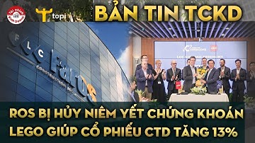 ROS bị hủy niêm yết bắt buộc 567,6 triệu cổ phiếu, bắt tay với LEGO giúp cổ phiếu CTD tăng 13%