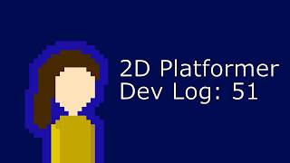 2D Platformer Dev Log 51