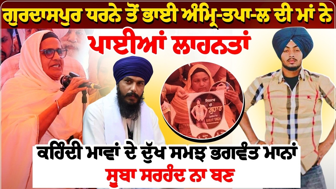 ਗੁਰਦਾਸਪੁਰ ਧਰਨੇ ਤੋਂ ਭਾਈ ਅੰਮ੍ਰਿ-ਤਪਾ-ਲ ਦੀ ਮਾਂ ਨੇ ਪਾਈਆਂ ਲਾਹਨਤਾਂ, ਕਹਿੰਦੀ ਮਾਵਾਂ ਦੇ ਦੁੱਖ ਸਮਝ