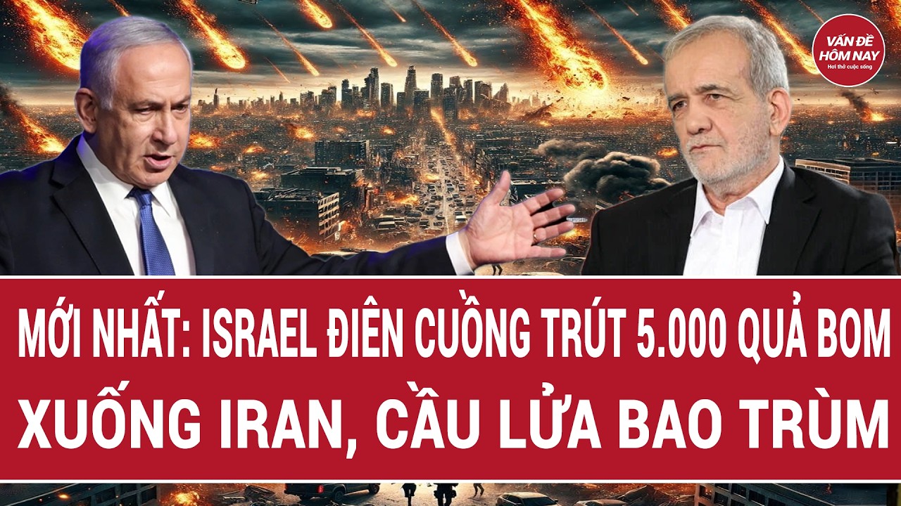 Mới nhất: Israel điên cuồng trút 5.000 quả bom xuống Iran, cầu lửa bao trùm