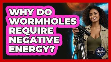 Why Do Wormholes Require Negative Energy? - Astronomy Made Simple