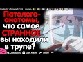 ПАТОЛОГОАНАТОМЫ, ЧТО САМОЕ СТРАННОЕ ВЫ НАХОДИЛИ В ТРУПЕ?