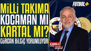 Milli Takıma Aykut Kocaman Mı , İsmail Kartal Mı? Gürcan Bilgiç