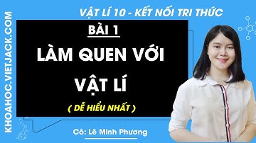 Vật lí 10 Bài 1: Làm quen với vật lí | Kết nối tri thức (DỄ HIỂU NHẤT)