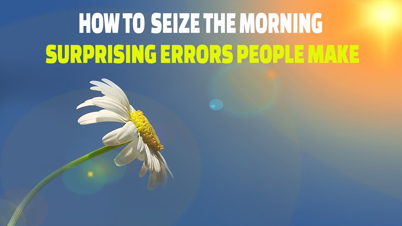 Surprising Errors People Make When Waking Up - How to Seize the Morning. Change Grow.