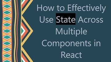 How to Effectively Use State Across Multiple Components in React
