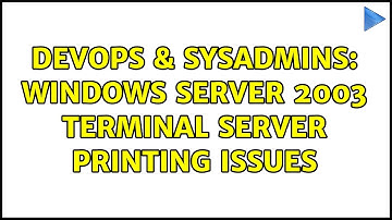 DevOps & SysAdmins: Windows Server 2003 Terminal server Printing issues (2 Solutions!!)