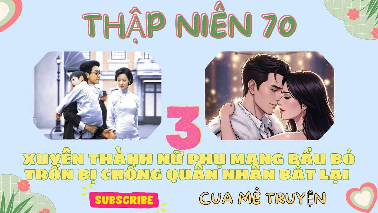 [THẬP NIÊN 70] Xuyên Thành Nữ Phụ Mang Bầu Bỏ Trốn Bị Chồng Quân Nhân Bắt Lại | Review Truyện_P3