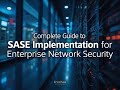 Complete Guide to SASE Implementation for Enterprise Network Security