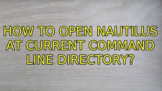 Ubuntu: How to open Nautilus at current command line directory (4 Solutions!!)
