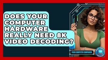 Does Your Computer Hardware Really Need 8K Video Decoding? - Your Computer Companion