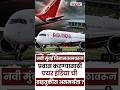Air India ची  Navi Mumbai विमानतळावरून उड्डाणास असमर्थता-वाढीव शुल्क आणि Transportation चे कारण
