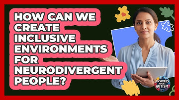 How Can We Create Inclusive Environments For Neurodivergent People? - Answers About Autism