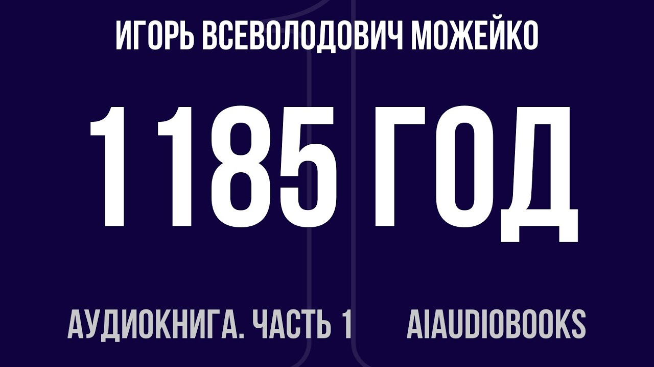 Игорь Всеволодович Можейко - 1185 год. Восток - Запад — Часть 1 из 3 | Аудиокнига
