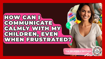 How Can I Communicate Calmly With My Children, Even When Frustrated? - The Relatable Mother