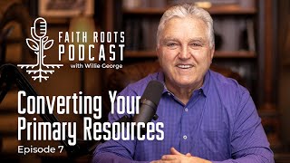 Converting Your Primary Resources - Episode 7 - Faith Roots Podcast with Willie George