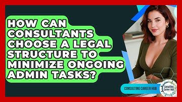How Can Consultants Choose A Legal Structure To Minimize Ongoing Admin Tasks?