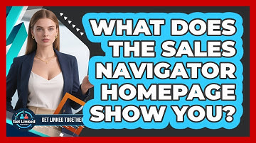 What Does The Sales Navigator Homepage Show You? - Get Linked Together
