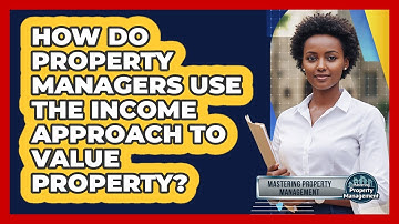 How Do Property Managers Use The Income Approach To Value Property? - Mastering Property Management