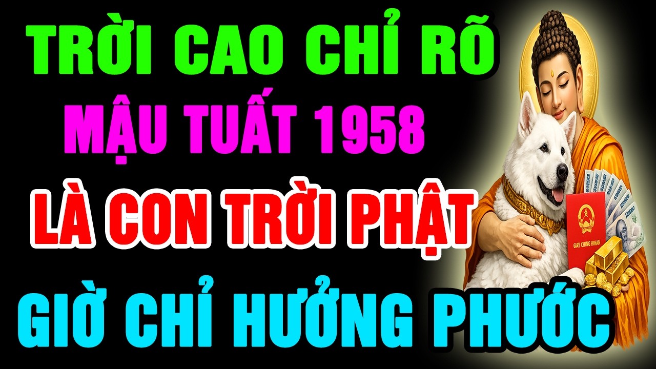 Trời Cao Chỉ Rõ, Mậu Tuất 1958 Là Con Trời Phật, Có Phước Lớn Hậu Vận Rất Sướng Có Điểm Này Là Biết