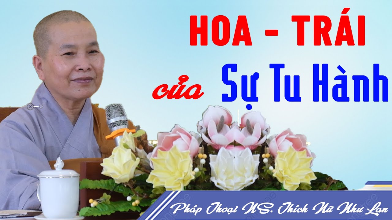 HOA - TRÁI CỦA SỰ TU HÀNH | Pháp Thoại Ni Sư THÍCH NỮ NHƯ LAN