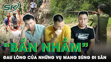 Mang Súng Đi Săn: Công An Bắn Dê Của Dân Vì Tưởng Dê Núi; Bố Bắn Nhầm Khiến Con Ruột Tử Vong | SKĐS