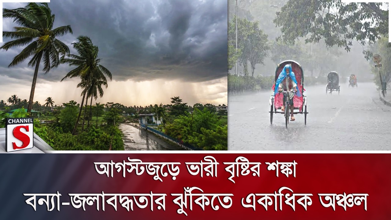 আগস্টজুড়ে ভারী বৃষ্টির শঙ্কা; বন্যা-জলাবদ্ধতার ঝুঁকিতে একাধিক অঞ্চল | Heavy Rain | Channel S News