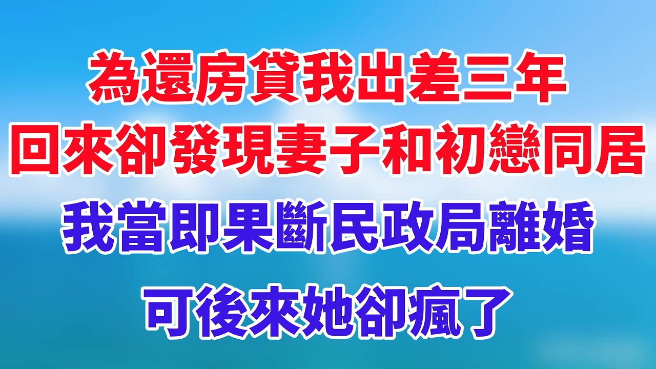 為還房貸我出差三年，回來卻發現妻子和初戀同居，我當即果斷民政局離婚，可後來她卻瘋了！#小说推荐 #一口气看完