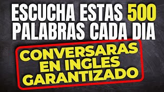 Escucha y Memoriza Estas 500 Palabras Cada Día y Conversarás en Inglés Garantizado