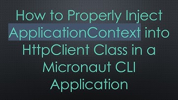 How to Properly Inject ApplicationContext into HttpClient Class in a Micronaut CLI Application