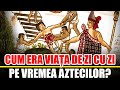 Cum era viata de zi cu zi a aztecilor