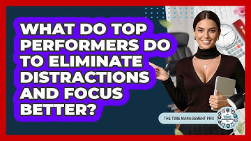 What Do Top Performers Do To Eliminate Distractions And Focus Better? - The Time Management Pro