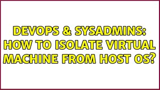 DevOps & SysAdmins: How to isolate Virtual Machine from Host OS? Profile