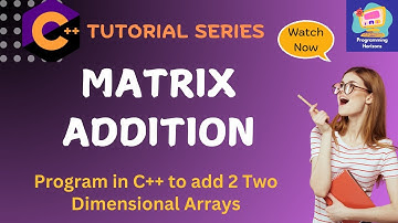 Matrix Addition in C++ | Program in C++ to add two matrices & print their sum Explained
